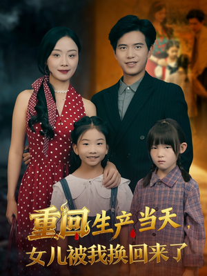 短剧《重回生产当天女儿被我换回来了》80集短剧全集免费在线赏