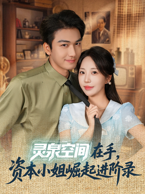 灵泉空间在手，资本小姐崛起进阶录（74集）熬夜必追完的热门短剧