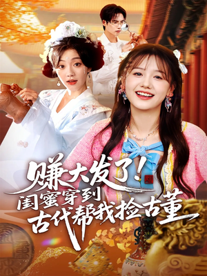赚大发了闺蜜穿到古代帮我捡古董（66集）短剧大结局一气呵成