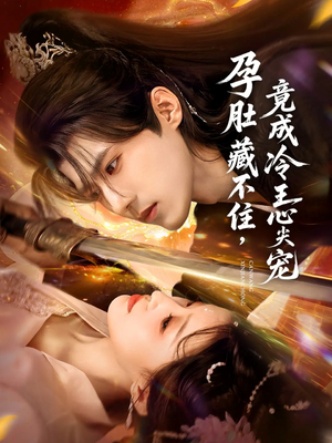 孕肚藏不住，竟成冷王心尖宠（66集）短剧最终回限免畅看