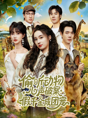 偷听动物心声破案，假千金成团宠（80集）最新火爆短剧抢先看