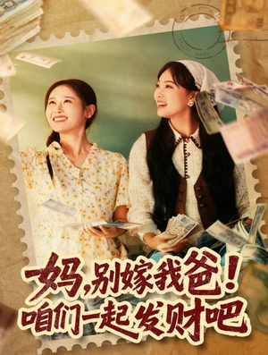 妈，别嫁我爸！咱们一起发财吧（80集）全网独播短剧免费观影