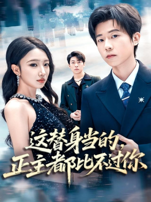 这替身当的，正主都比不过你（71集）短剧持续更新精彩片段不容错过