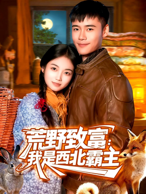 荒野致富：我是西北霸主（98集）精彩好看的短剧