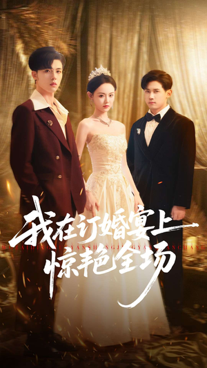 我在订婚宴上惊艳全场（50集）火爆短剧热播中
