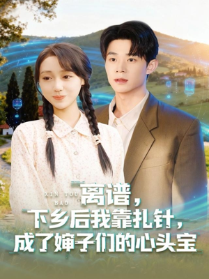 离谱下乡后我靠扎针成了婶子们的心头宝（79集）直接看到大结局的短剧资源