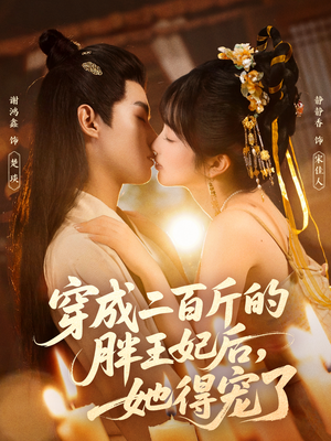 短剧《穿成二百斤的胖王妃后，她得宠了》80集短剧高清无删减免费看