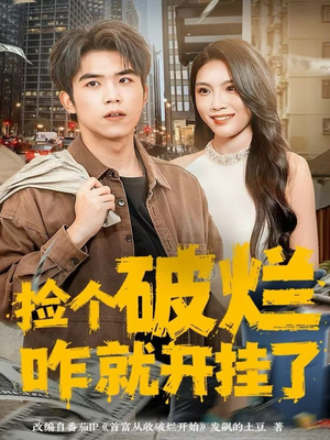 捡个破烂咋就开挂了（80集）这部短剧我爱了推荐平台精选