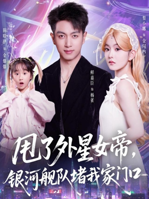 短剧《甩了外星女帝，银河舰队堵我家门口》80集短剧完整版免费畅看