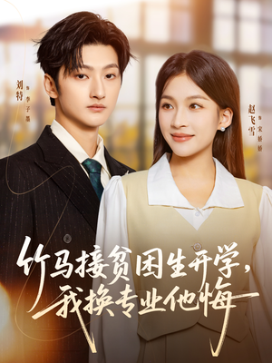 竹马接贫困生开学，我换专业他悔（60集）精彩短剧连连免费看
