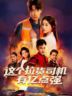 短剧《这个拉货司机有亿点强》60集短剧全集在线畅享观看