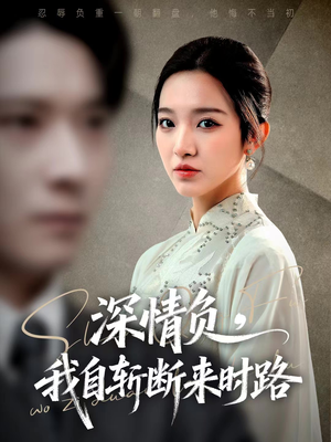短剧《深情负，我自斩断来时路》62集短剧全集解锁免费观影