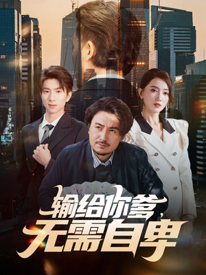 输给你爹无需自卑（61集）全部免费看短剧的网站汇总