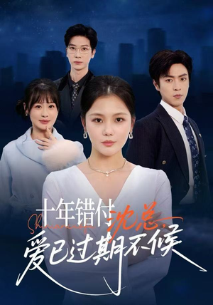 短剧《十年错付：沈总，爱已过期不候》51集短剧在线解锁全集观看