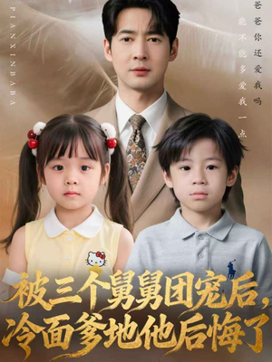 被三个舅舅团宠后，冷面爹地他后悔了（72集）经典短剧重温旧梦
