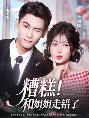 糟糕！和姐姐走错了（124集） 短剧大结局超前点映