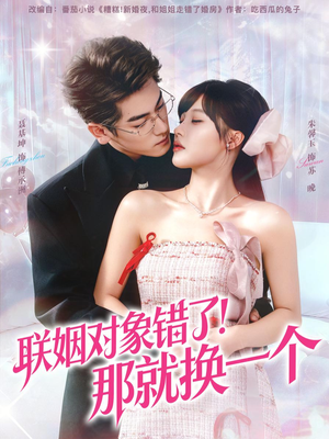 短剧《联姻对象错了！那就换一个》93集短剧全集免费在线解锁看