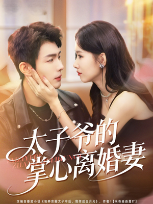 太子爷的掌心离婚妻（76集）重生短剧热门短剧推荐