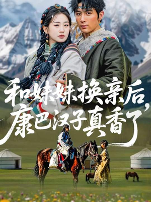 短剧《和妹妹换亲后，康巴汉子真香了》89集短剧1080P画质免费看