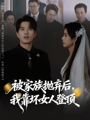 短剧《被家族抛弃后，我靠坏女人登顶》80集短剧全集免费在线观赏