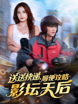 送送快递，顺便攻略影坛天后（60集）短剧最热榜最近火