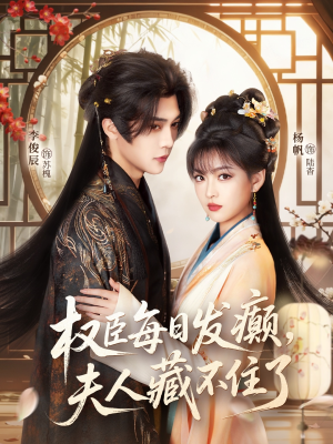 权臣每日发癫，夫人藏不住了（83集）甜宠短剧追到爽