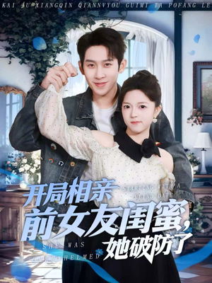 开局相亲前女友闺蜜，她破防了（80集）这部短剧让人爱不释手