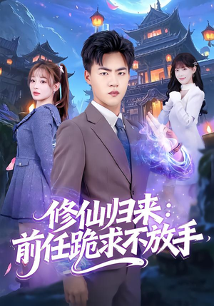 短剧《修仙归来：前任跪求不放手》82集短剧免费在线看大结局