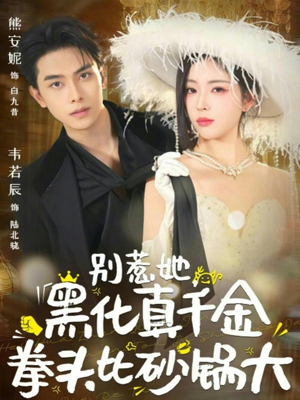 短剧《别惹她，黑化真千金拳头比砂锅大》80集短剧在线解锁全集无广告