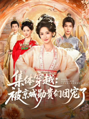短剧《集体穿越被京城勋贵们团宠了》72集短剧完整版免费畅享
