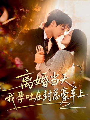 短剧《离婚当天，我孕吐在封总豪车上》77集短剧全集在线解锁观看