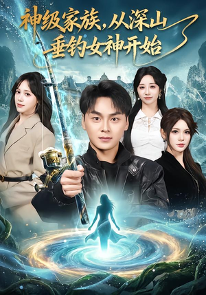 神级家族，从深山垂钓女神开始（80集）短剧追到爽大结局来了