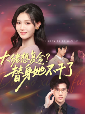 短剧《大佬想复合？替身她不干了》48集短剧全集免费在线畅享观看