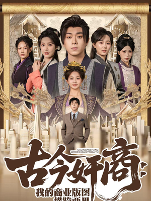 古今奸商：我的商业版图横跨两界（80集）火爆又上头的短剧抢先看