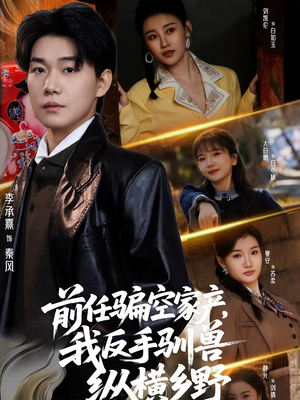 前任骗空家产，我反手驯兽纵横乡野（80集）热门小说改编短剧