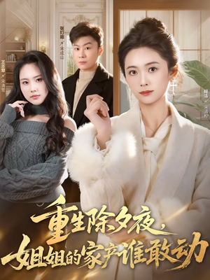 短剧《重生除夕夜，姐姐的家产谁敢动》60集短剧全集资源免费获取
