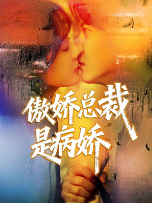 傲娇总裁是病娇（77集）最新热门短剧抢先看