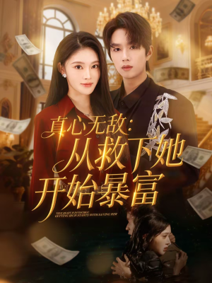 真心无敌：从救下她开始暴富（73集）火爆热播短剧抢先看