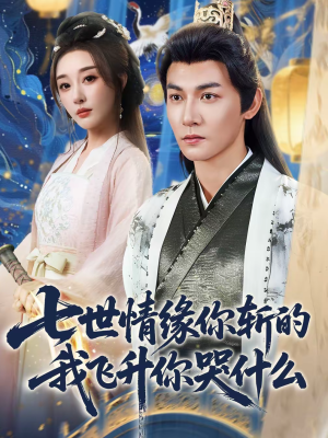 七世情缘你斩的我飞升你哭什么（70集）上头短剧一口气看完系列
