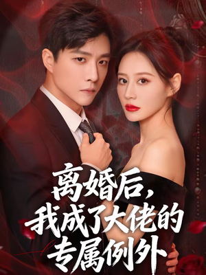 短剧《离婚后，我成了大佬的专属例外》60集短剧超清画质在线追剧