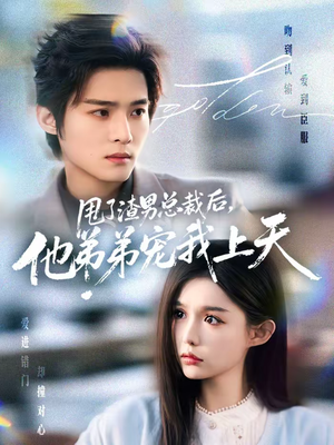 甩了渣男总裁后，他弟弟宠我上天（80集）火爆又上头的短剧抢先看