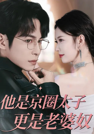 短剧《他是京圈太子更是老婆奴》80集短剧免费在线看完整版