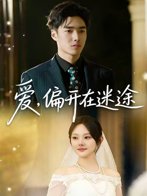 爱，偏开在迷途（63集）爆火短剧追不停