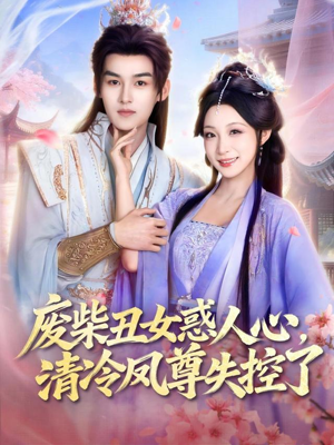 短剧《废柴丑女惑人心，清冷凤尊失控了》81集短剧在线解锁全集观看