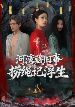 短剧《河湾藏旧事，捞绳记浮生》40集短剧高清在线免费看全集