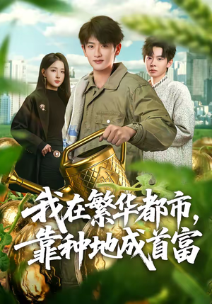 短剧《我在繁华都市，靠种地成首富》70集短剧免费看完整版剧情