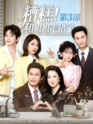 糟糕！和姐姐走错了第3部（60集）推荐短剧每天更新
