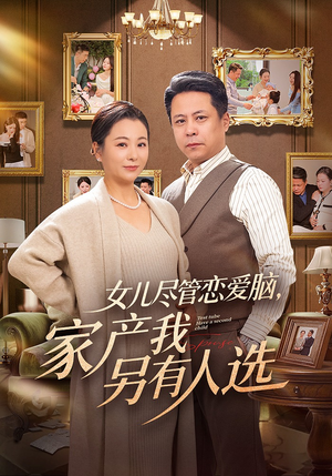 女儿尽管恋爱脑，家产我另有人选（55集）热播短剧追不停