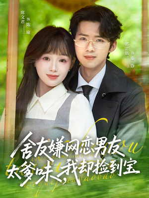 短剧《舍友嫌网恋男友太爹味，我却捡到宝》50集短剧免费在线看完整版