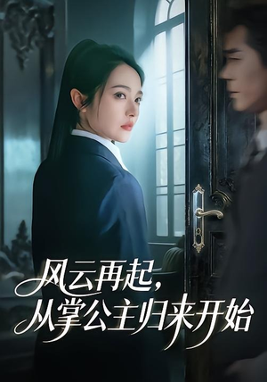 短剧《风云再起，从掌公主归来开始》65集短剧在线看全集不卡顿